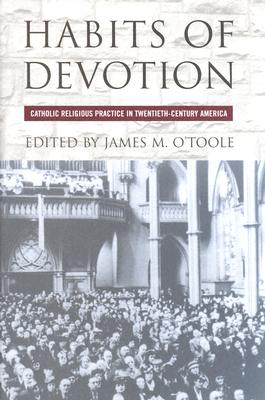 Habits of Devotion: Catholic Religious Practice in Twentieth-Century America (Cushwa Center Studies of Catholicism in Twentieth-Century America)