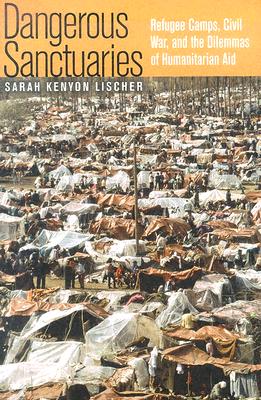Dangerous Sanctuaries: Refugee Camps, Civil War, and the Dilemmas of Humanitarian Aid (Cornell Studies in Security Affairs)