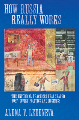 How Russia Really Works: The Informal Practices That Shaped Post-Soviet Politics and Business (Culture and Society after Socialism)