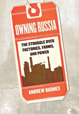 Owning Russia: The Struggle over Factories, Farms, and Power