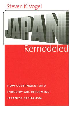 Japan Remodeled: How Government and Industry Are Reforming Japanese Capitalism (Cornell Studies in Political Economy)