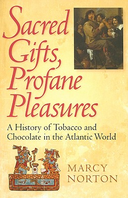 Sacred Gifts, Profane Pleasures: A History of Tobacco and Chocolate in the Atlantic World