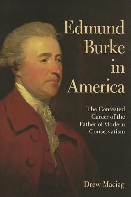 EDMUND BURKE IN AMERICA THE CONTESTED CAREER OF THE FATHER OF MODERN CONSERVATISM