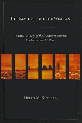 The Image before the Weapon: A Critical History of the Distinction between Combatant and Civilian