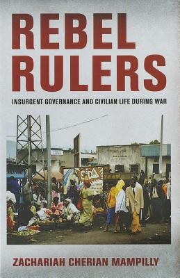 Image for Rebel Rulers: Insurgent Governance and Civilian Life during War Rebel Rulers: Insurgent Governance and Civilian Life during War