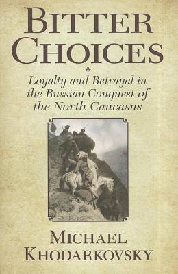 Bitter Choices: Loyalty and Betrayal in the Russian Conquest of the North Caucasus