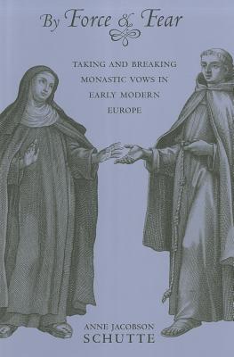 By Force and Fear: Taking and Breaking Monastic Vows in Early Modern Europe