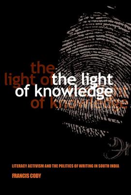 The Light of Knowledge: Literacy Activism and the Politics of Writing in South India (Expertise: Cultures and Technologies of Knowledge)