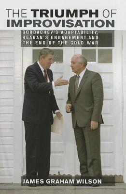 The Triumph of Improvisation: Gorbachev's Adaptability, Reagan's Engagement, and the End of the Cold War