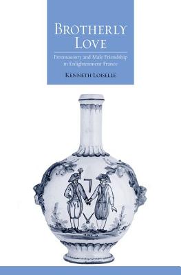 Brotherly Love: Freemasonry and Male Friendship in Enlightenment France