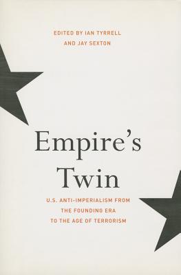 Empire's Twin: U.S. Anti-imperialism from the Founding Era to the Age of Terrorism (The United States in the World)