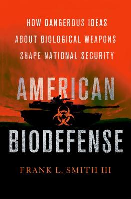 American Biodefense: How Dangerous Ideas about Biological Weapons Shape National Security (Cornell Studies in Security Affairs)