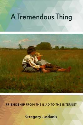 A Tremendous Thing: Friendship from the Iliad to the Internet