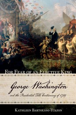Image for For Fear of an Elective King: George Washington and the Presidential Title Controversy of 1789