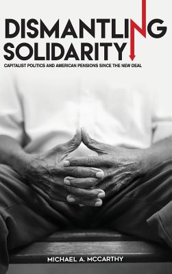 Dismantling Solidarity: Capitalist Politics and American Pensions since the New Deal
