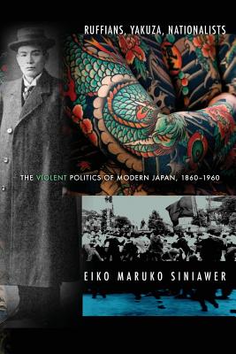 Ruffians, Yakuza, Nationalists: The Violent Politics of Modern Japan, 18601960
