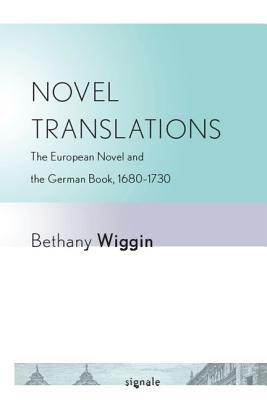 Novel Translations: The European Novel and the German Book, 16801730 (Signale: Modern German Letters, Cultures, and Thought)