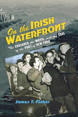 Image for On the Irish Waterfront: The Crusader, the Movie, and the Soul of the Port of New York (Cushwa Center Studies of Catholicism in Twentieth-Century America)