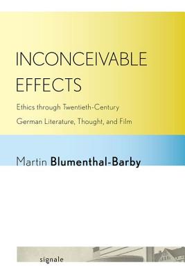 Inconceivable Effects: Ethics through Twentieth-Century German Literature, Thought, and Film (Signale: Modern German Letters, Cultures, and Thought)