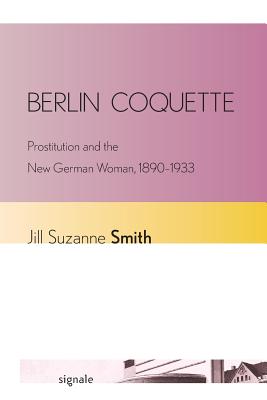 Berlin Coquette: Prostitution and the New German Woman, 18901933 (Signale: Modern German Letters, Cultures, and Thought)