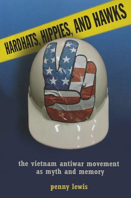 Hardhats, Hippies, and Hawks: The Vietnam Antiwar Movement as Myth and Memory