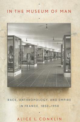In the Museum of Man: Race, Anthropology, and Empire in France, 18501950