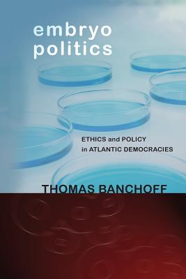 Embryo Politics: Ethics and Policy in Atlantic Democracies