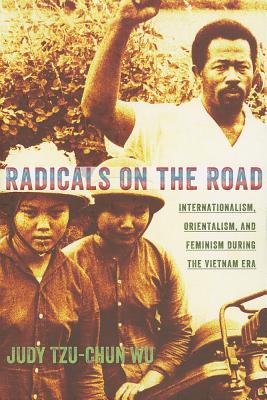 Radicals on the Road: Internationalism, Orientalism, and Feminism during the Vietnam Era (The United States in the World)