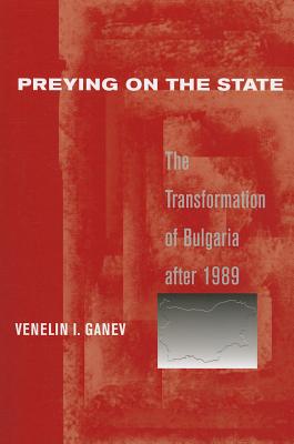 Image for Preying on the State: The Transformation of Bulgaria after 1989