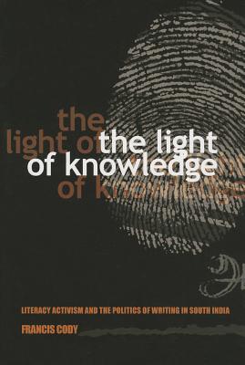The Light of Knowledge: Literacy Activism and the Politics of Writing in South India (Expertise: Cultures and Technologies of Knowledge)