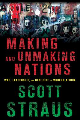 Making and Unmaking Nations: War, Leadership, and Genocide in Modern Africa