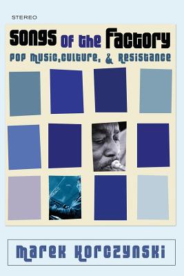 Songs of the Factory: Pop Music, Culture, and Resistance