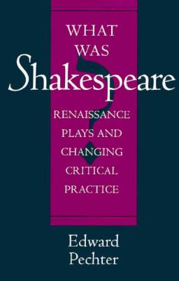 What Was Shakespeare: Renaissance Plays and Changing Critical Practice