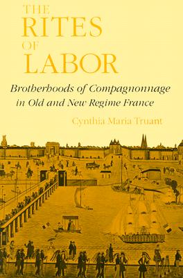 The Rites of Labor: Brotherhoods of Compagnonnage in Old and New Regime France