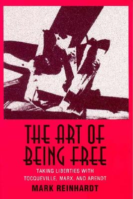 The Art of Being Free: Taking Liberties With Tocqueville, Marx, and Arendt (Contestations)