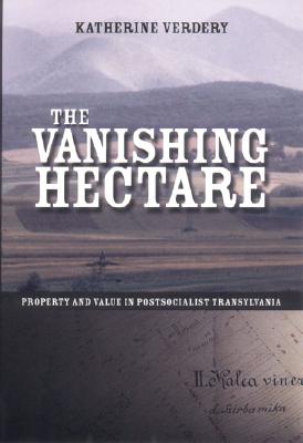 The Vanishing Hectare: Property and Value in Postsocialist Transylvania (Culture and Society after Socialism)