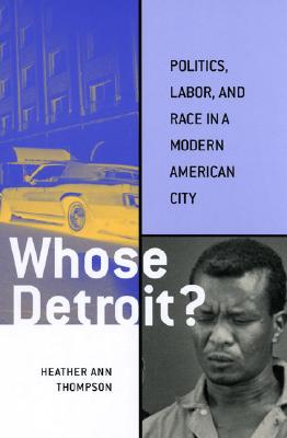 Image for Whose Detroit: Politics, Labor, and Race in a Modern American City Whose Detroit: Politics, Labor, and Race in a Modern American City