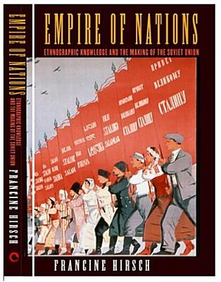 Empire of Nations: Ethnographic Knowledge and the Making of the Soviet Union (Culture and Society after Socialism)