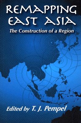 Remapping East Asia: The Construction Of A Region (Cornell Studies in Political Economy)