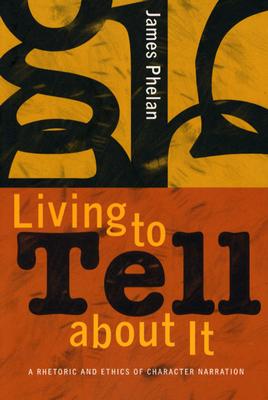 Image for Living to Tell about It: A Rhetoric and Ethics of Character Narration