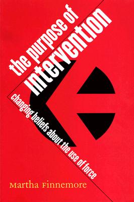 The Purpose of Intervention: Changing Beliefs about the Use of Force (Cornell Studies in Security Affairs)
