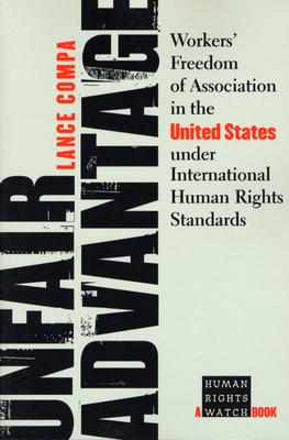 Unfair Advantage: Workers' Freedom of Association in the United States under International Human Rights Standards (A Human Rights Watch Book)