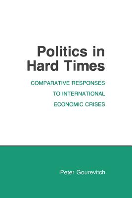 Politics in Hard Times: Comparative Responses to International Economic Crises (Cornell Studies in Political Economy)