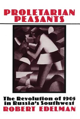 Proletarian Peasants: The Revolution of 1905 in Russia's Southwest