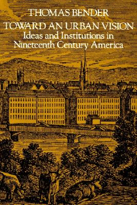 Toward an Urban Vision: Ideas and Institutions in Nineteenth-Century America
