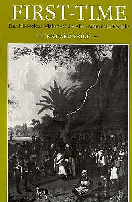 First-Time: The Historical Vision of an Afro-American People (Johns Hopkins Studies in Atlantic History and Culture)