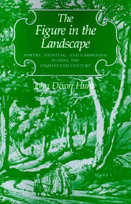 The Figure In The Landscape. Poetry, Painting, and Gardening During The Eigtheenth Century