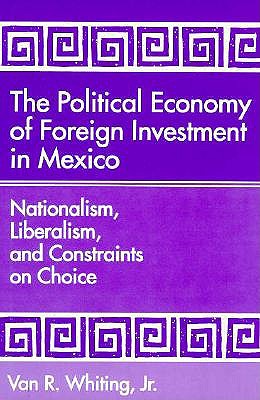 The Political Economy of Foreign Investment in Mexico: Nationalism, Liberalism, and Constraints on Choice