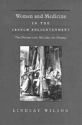 Women and Medicine in the French Enlightenment: The Debate over Maladies des Femmes