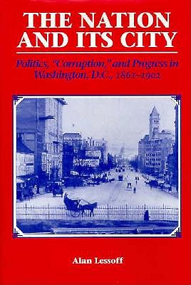 The Nation and its City: Politics, Corruption and Progress in Washington, D. C. , 1861-1902